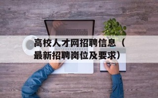 高校人才网招聘信息（最新招聘岗位及要求）