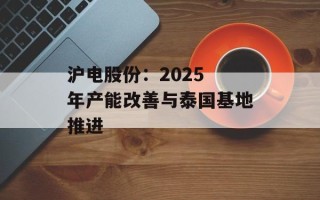 沪电股份：2025 年产能改善与泰国基地推进
