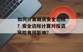 如何计算期货安全边际？安全边际计算对投资风险有何影响？
