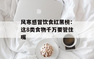 风寒感冒饮食红黑榜：这8类食物千万要管住嘴