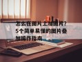 怎么在图片上加图片？5个简单易懂的图片叠加操作指南