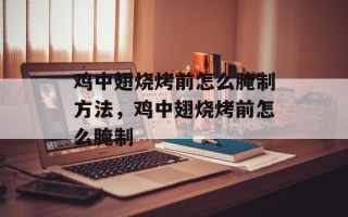 鸡中翅烧烤前怎么腌制方法，鸡中翅烧烤前怎么腌制
