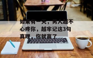 如果有一天，男人越不心疼你，越牢记这3句真理，你就赢了
