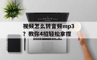 视频怎么转音频mp3？教你4招轻松拿捏