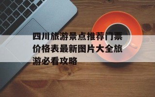 四川旅游景点推荐门票价格表最新图片大全旅游必看攻略