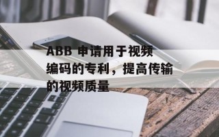 ABB 申请用于视频编码的专利，提高传输的视频质量