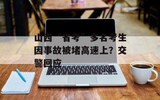 山西“省考”多名考生因事故被堵高速上？交警回应