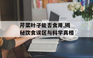 芹菜叶子能否食用,揭秘饮食误区与科学真相