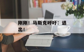 刚刚！马斯克呼吁：退出！