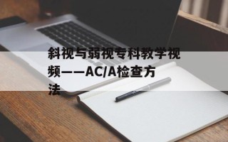 斜视与弱视专科教学视频——AC/A检查方法