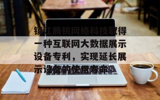 镇江腾锐网络科技取得一种互联网大数据展示设备专利，实现延长展示设备的使用寿命
