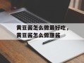 黄豆酱怎么做最好吃，黄豆酱怎么做蘸酱