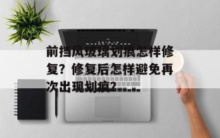 前挡风玻璃划痕怎样修复？修复后怎样避免再次出现划痕？