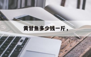 黄甘鱼多少钱一斤，