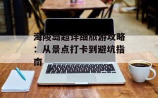 海陵岛超详细旅游攻略：从景点打卡到避坑指南