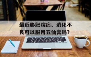 最近胁胀脘痞、消化不良可以服用五仙膏吗？