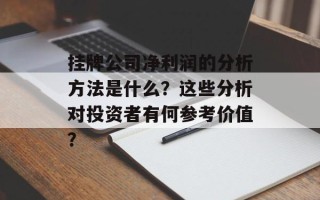 挂牌公司净利润的分析方法是什么？这些分析对投资者有何参考价值？