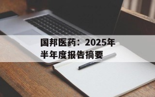 国邦医药：2025年半年度报告摘要