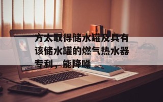 方太取得储水罐及具有该储水罐的燃气热水器专利，能降噪