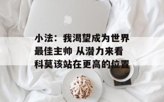 小法：我渴望成为世界最佳主帅 从潜力来看科莫该站在更高的位置