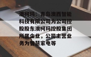 澳柯玛：青岛澳西智能科技有限公司为公司控股股东澳柯玛控股集团所属企业，公司主营业务为智慧家电等