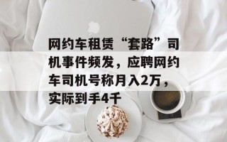 网约车租赁“套路”司机事件频发，应聘网约车司机号称月入2万，实际到手4千