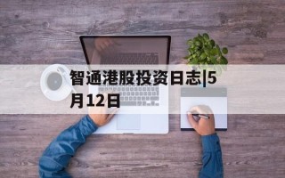 智通港股投资日志|5月12日