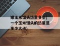 嫩玉米馒头热量多少(一个玉米馒头的热量是多少大卡)