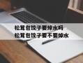 松茸包饺子要焯水吗 松茸包饺子要不要焯水