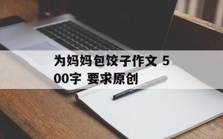 为妈妈包饺子作文 500字 要求原创