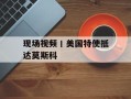 现场视频丨美国特使抵达莫斯科