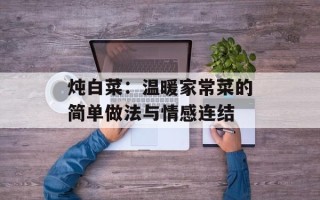 炖白菜：温暖家常菜的简单做法与情感连结