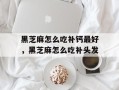 黑芝麻怎么吃补钙最好，黑芝麻怎么吃补头发