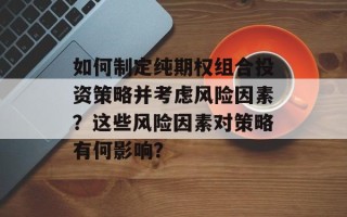 如何制定纯期权组合投资策略并考虑风险因素？这些风险因素对策略有何影响？