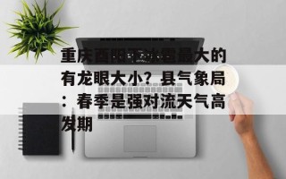 重庆酉阳下冰雹最大的有龙眼大小？县气象局：春季是强对流天气高发期
