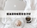 猪油渣放啥菜包包子好