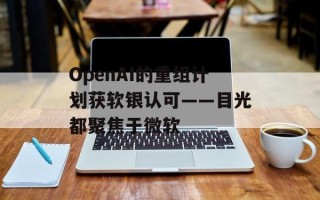 OpenAI的重组计划获软银认可——目光都聚焦于微软
