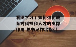 看图学习丨如何强化教育对科技和人才的支撑作用 总书记作出指引