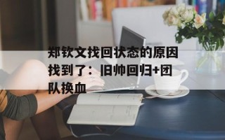 郑钦文找回状态的原因找到了：旧帅回归+团队换血
