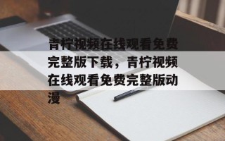 青柠视频在线观看免费完整版下载，青柠视频在线观看免费完整版动漫