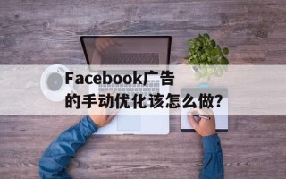 Facebook广告的手动优化该怎么做？