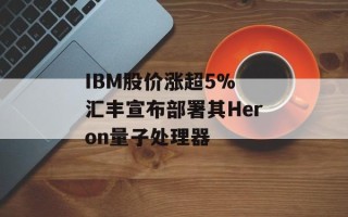 IBM股价涨超5% 汇丰宣布部署其Heron量子处理器