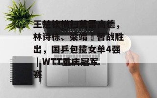 王楚钦横扫莫雷高德，林诗栋、梁靖崑苦战胜出，国乒包揽女单4强 | WTT重庆冠军赛