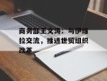 商务部王文涛：与伊维拉交流，推进世贸组织改革