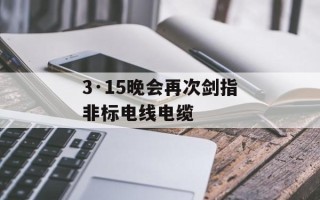 3·15晚会再次剑指非标电线电缆