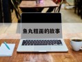 鱼丸粗面的故事