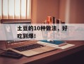 土豆的10种做法，好吃到爆！