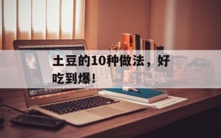 土豆的10种做法，好吃到爆！