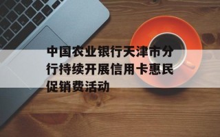 中国农业银行天津市分行持续开展信用卡惠民促销费活动