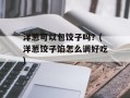 洋葱可以包饺子吗？(洋葱饺子馅怎么调好吃)